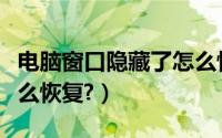 电脑窗口隐藏了怎么恢复（电脑窗口隐藏了怎么恢复?）