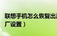联想手机怎么恢复出厂（联想手机怎么恢复出厂设置）