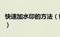 快速加水印的方法（如何简单快速批量加水印）