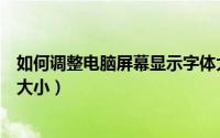 如何调整电脑屏幕显示字体大小（如何调整电脑字体的显示大小）