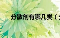 分散剂有哪几类（分散剂有哪些作用）