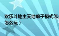 欢乐斗地主天地癞子模式怎么玩（欢乐斗地主天地癞子模式怎么玩）