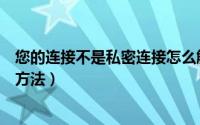 您的连接不是私密连接怎么解决（浏览器提示私密连接解决方法）