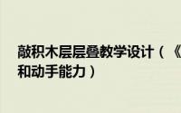 敲积木层层叠教学设计（《层层叠/抽积木》充分考验思维和动手能力）