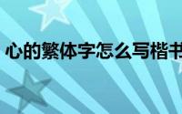 心的繁体字怎么写楷书（心的繁体字怎么写）