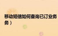 移动短信如何查询已订业务（中国移动号码怎么查询已订业务）