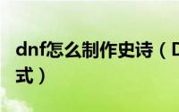 dnf怎么制作史诗（DNF起源版本史诗制作方式）