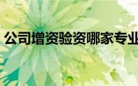 公司增资验资哪家专业（公司增资验资报告）