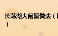 长荡湖大闸蟹做法（形斗湖洪湖大闸蟹的做法）