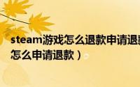 steam游戏怎么退款申请退款（steam申请退款在哪steam怎么申请退款）