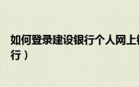 如何登录建设银行个人网上银行（如何登录建行个人网上银行）