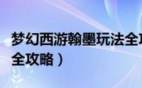 梦幻西游翰墨玩法全攻略（梦幻西游翰墨玩法全攻略）