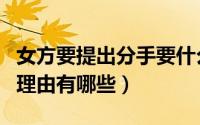 女方要提出分手要什么理由（女人提出分手的理由有哪些）
