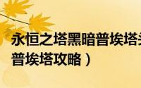 永恒之塔黑暗普埃塔头盔任务（永恒之塔黑暗普埃塔攻略）