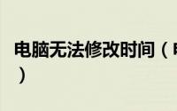 电脑无法修改时间（电脑无法修改时间怎么办）