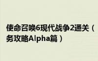 使命召唤6现代战争2通关（《使命召唤6现代战争2》特种任务攻略Alpha篇）