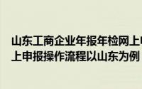 山东工商企业年报年检网上申报流程入口（营业执照年检网上申报操作流程以山东为例）