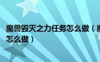魔兽毁灭之力任务怎么做（魔兽世界9.0.5毁灭者的末日任务怎么做）