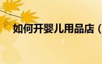如何开婴儿用品店（如何开婴儿用品店）