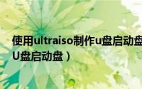 使用ultraiso制作u盘启动盘（怎么用软通牒 UltraISO制作U盘启动盘）