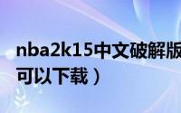 nba2k15中文破解版（破解版2K15单机哪里可以下载）