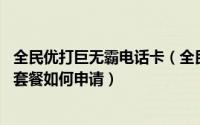 全民优打巨无霸电话卡（全民优打巨无霸在哪里办理 巨无霸套餐如何申请）