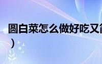 圆白菜怎么做好吃又简单（圆白菜怎么做好吃）