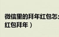 微信里的拜年红包怎么发（新年怎么用微信发红包拜年）