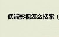 低端影视怎么搜索（低端影视怎么注册）
