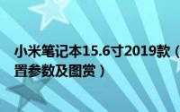 小米笔记本15.6寸2019款（小米笔记本15.6英寸2019版配置参数及图赏）
