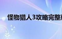 怪物猎人3攻略完整版（怪物猎人3攻略）