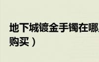 地下城镀金手镯在哪里买（dnf镀金手镯如何购买）