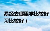 易经去哪里学比较好（我想学习易经在那里学习比较好）