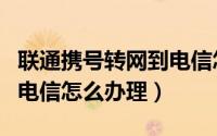 联通携号转网到电信怎么办（联通携号转网到电信怎么办理）