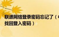 联通网络登录密码忘记了（中国联通电子邮箱登入帐号怎么找回登入密码）