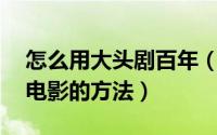 怎么用大头剧百年（美拍分享10秒拜年大头电影的方法）