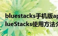 bluestacks手机版app（蓝手指安卓模拟器BlueStacks使用方法介绍）