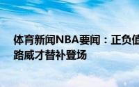 体育新闻NBA要闻：正负值+31全场最高老鹰落后21分时路威才替补登场