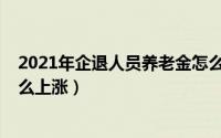 2021年企退人员养老金怎么调（2021年企退人员养老金怎么上涨）