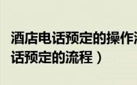 酒店电话预定的操作流程（酒店前台如何做电话预定的流程）