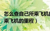 怎么查自己所乘飞机的里程表（怎么查自己所乘飞机的里程）