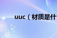 uuc（材质是什么材料 uuc是什么）