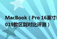 MacBook（Pro 16英寸和MacBook Pro 15英寸哪款好 2019款区别对比评测）