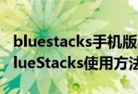 bluestacks手机版app（蓝手指安卓模拟器BlueStacks使用方法介绍）