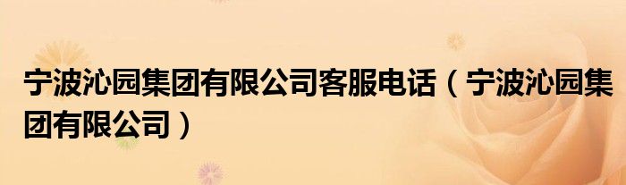 宁波沁园集团有限公司客服电话（宁波沁园集团有限公司）