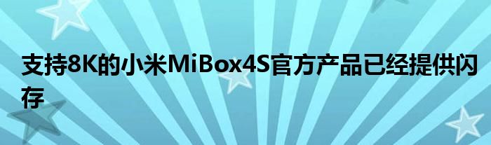 支持8K的小米MiBox4S官方产品已经提供闪存