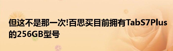 但这不是那一次!百思买目前拥有TabS7Plus的256GB型号