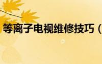 等离子电视维修技巧（等离子电视维修技巧）