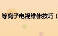 等离子电视维修技巧（等离子电视维修技巧）