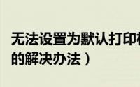 无法设置为默认打印机（设置不了默认打印机的解决办法）